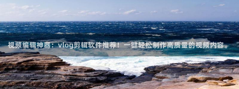 糖心viol：视频编辑神器：vlog剪辑软件推荐！一键轻松制